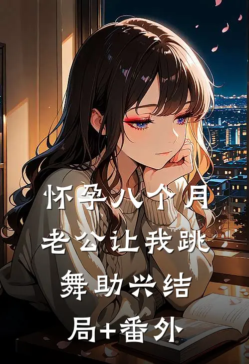 怀孕八个月，老公让我跳舞助兴结局+番外