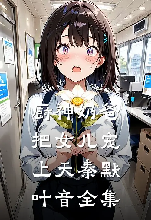 厨神奶爸：把女儿宠上天秦默叶音 全集