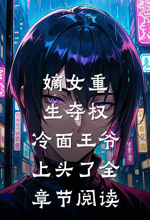 嫡女重生夺权，冷面王爷上头了全章节阅读