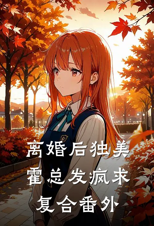 离婚后独美，霍总发疯求复合番外