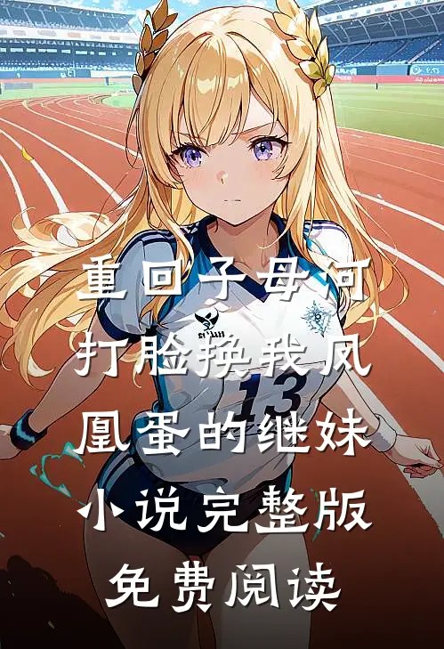 重回子母河，打脸换我凤凰蛋的继妹小说完整版免费阅读