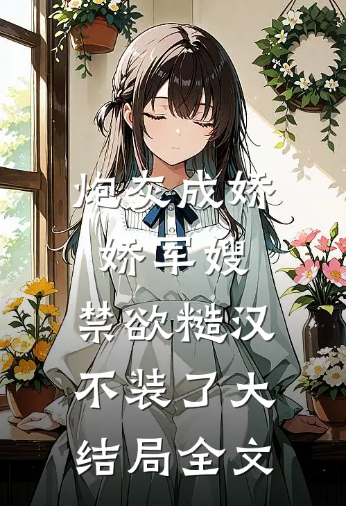 炮灰成娇娇军嫂，禁欲糙汉不装了大结局全文
