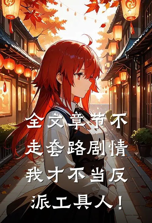 全文章节不走套路剧情，我才不当反派工具人！
