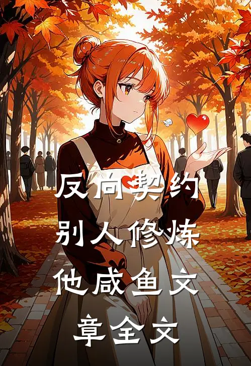 反向契约：别人修炼他咸鱼文章全文
