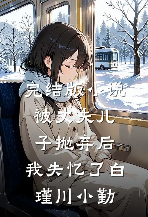 完结版小说被丈夫儿子抛弃后，我失忆了白瑾川小勤