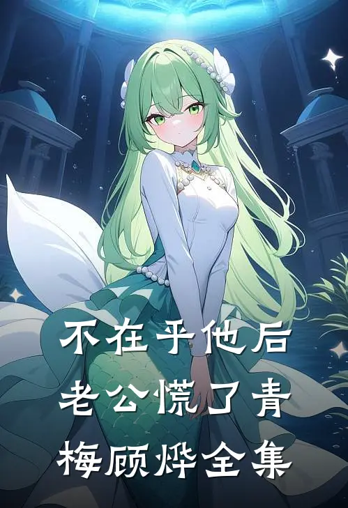 不在乎他后，老公慌了青梅顾烨全集