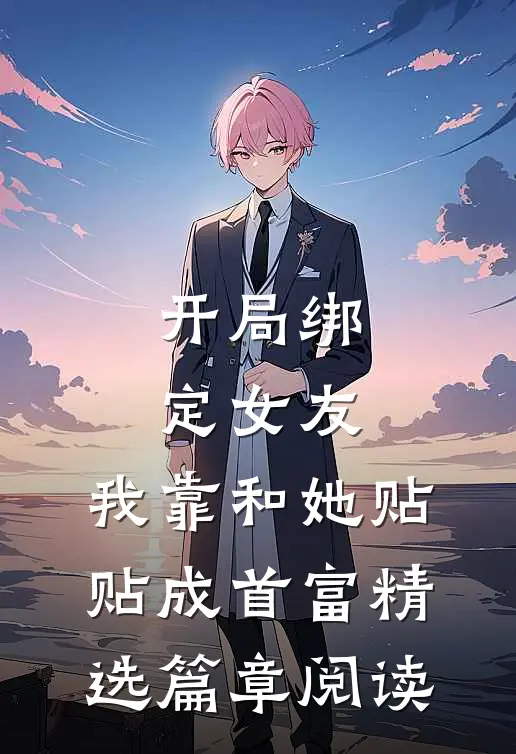 开局绑定女友，我靠和她贴贴成首富精选篇章阅读