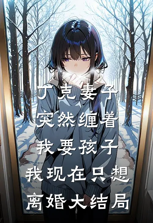 丁克妻子突然缠着我要孩子，我现在只想离婚大结局