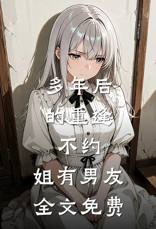 多年后的重逢，不约，姐有男友全文免费