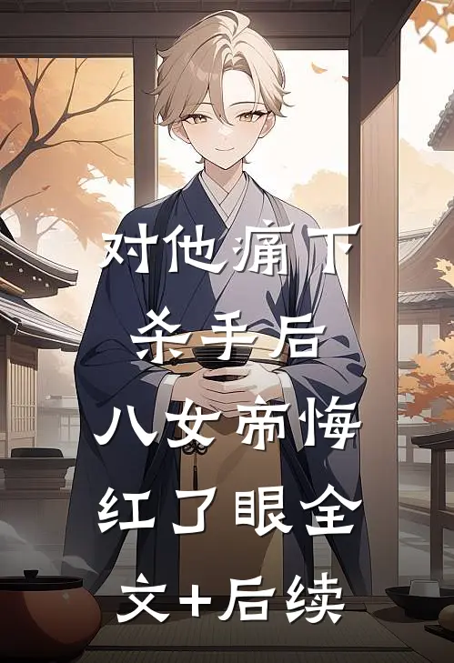对他痛下杀手后，八女帝悔红了眼全文+后续