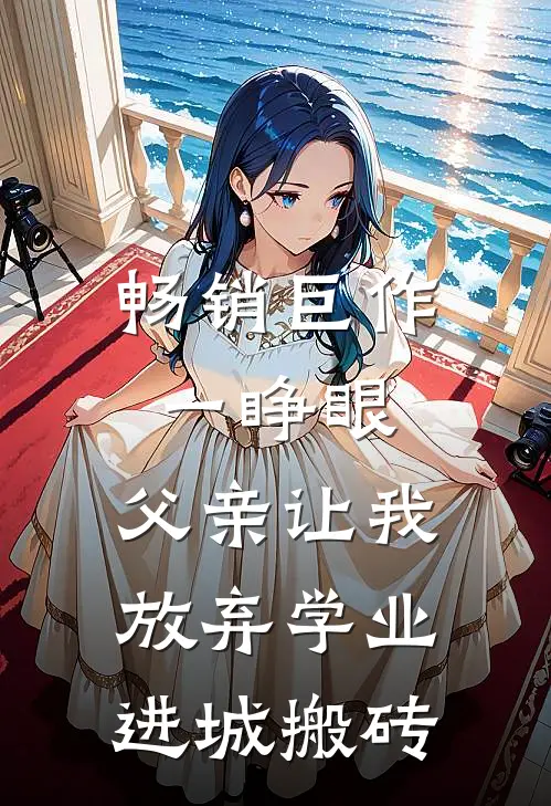 畅销巨作一睁眼，父亲让我放弃学业进城搬砖