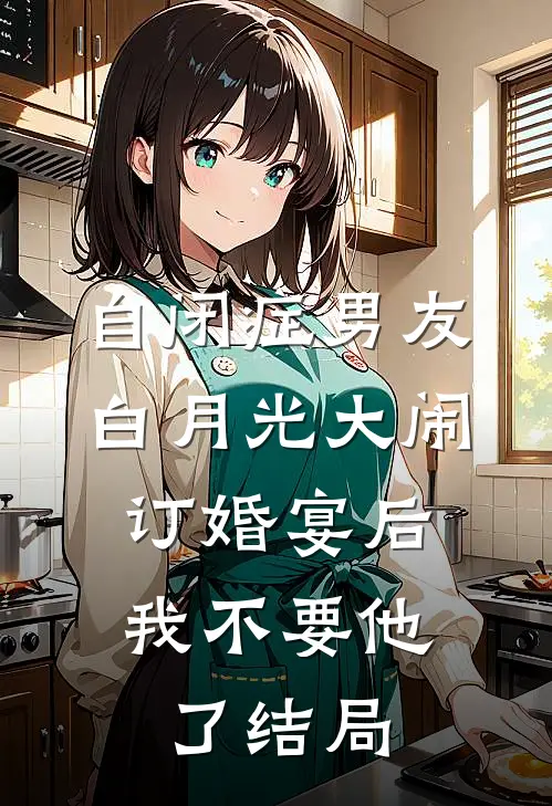 自闭症男友白月光大闹订婚宴后，我不要他了结局