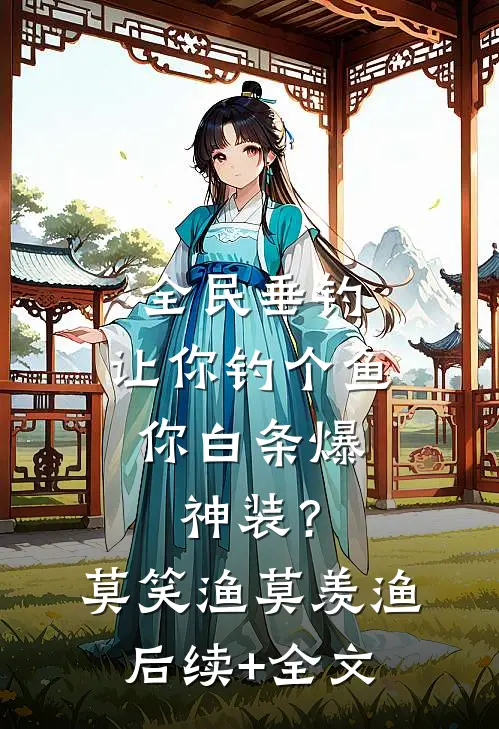 全民垂钓：让你钓个鱼，你白条爆神装？莫笑渔莫羡渔后续+全文