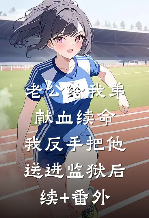老公给我弟献血续命，我反手把他送进监狱后续+番外