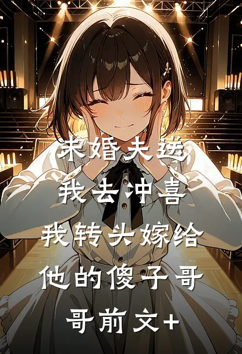 未婚夫送我去冲喜，我转头嫁给他的傻子哥哥前文+