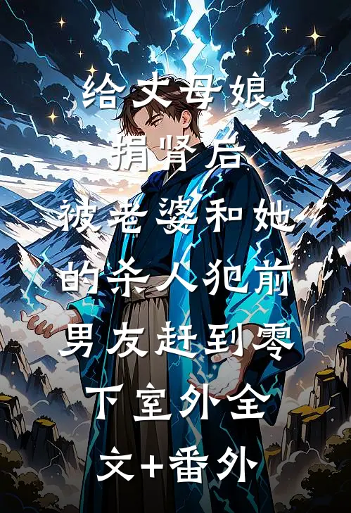 给丈母娘捐肾后，被老婆和她的杀人犯前男友赶到零下室外全文+番外