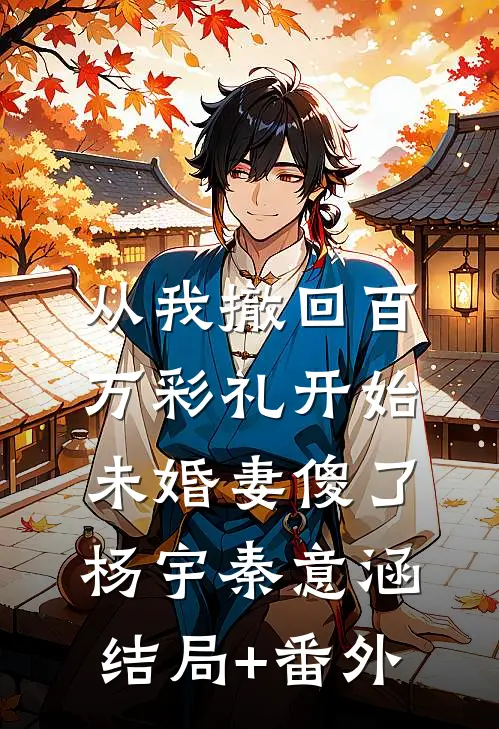 从我撤回百万彩礼开始，未婚妻傻了杨宇秦意涵结局+番外