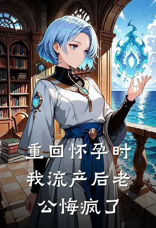 重回怀孕时，我流产后老公悔疯了