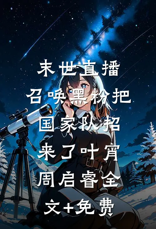 末世直播：召唤黑粉把国家队招来了叶宵周启睿全文+免费