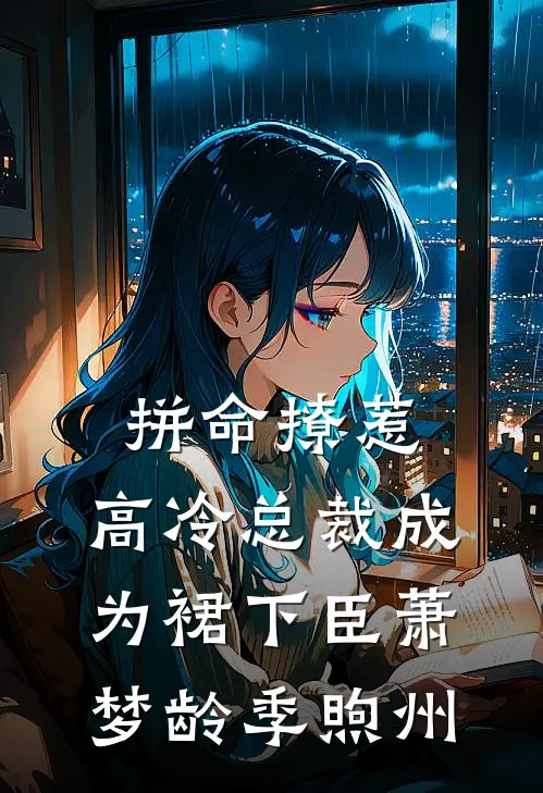 拼命撩惹，高冷总裁成为裙下臣萧梦龄季煦州