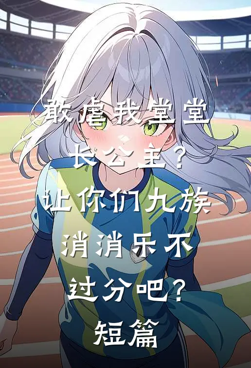 敢虐我堂堂长公主？让你们九族消消乐不过分吧？短篇