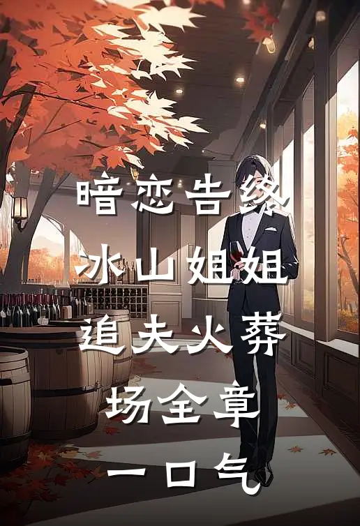 暗恋告终，冰山姐姐追夫火葬场全章一口气