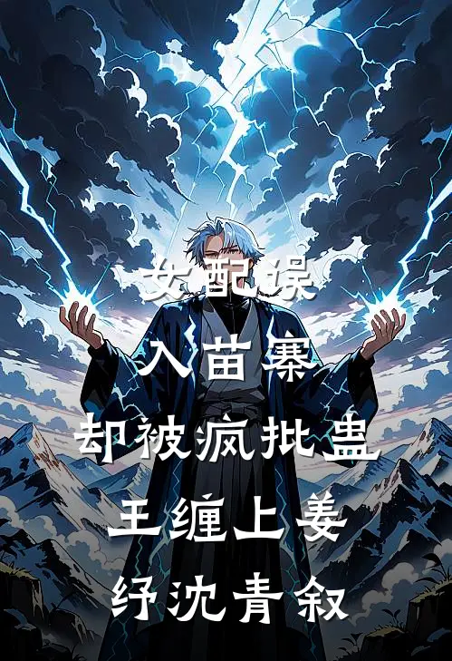 女配误入苗寨，却被疯批蛊王缠上姜纾沈青叙