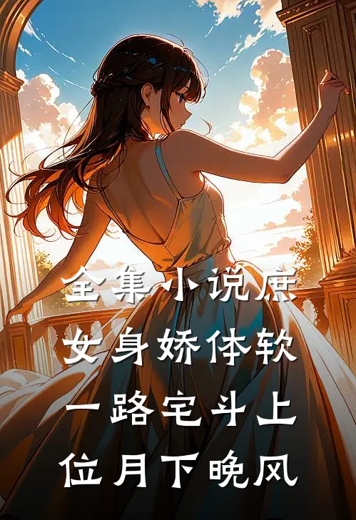 全集小说庶女身娇体软,一路宅斗上位月下晚风
