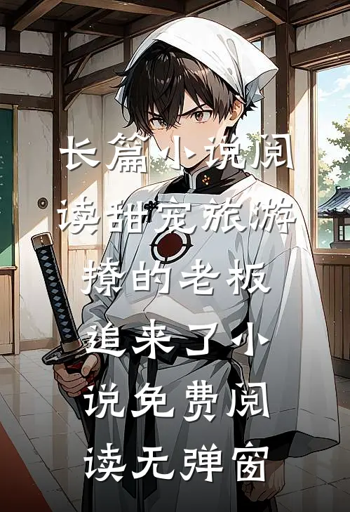 长篇小说阅读甜宠旅游撩的老板追来了小说免费阅读无弹窗