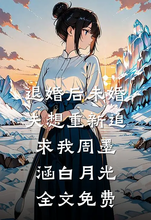 退婚后未婚夫想重新追求我周墨涵白月光全文免费