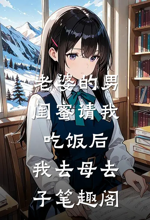 老婆的男闺蜜请我吃饭后，我去母去子笔趣阁