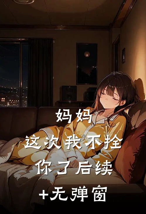 妈妈，这次我不拴你了后续+无弹窗