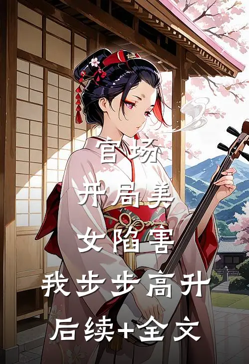 官场：开局美女陷害，我步步高升后续+全文