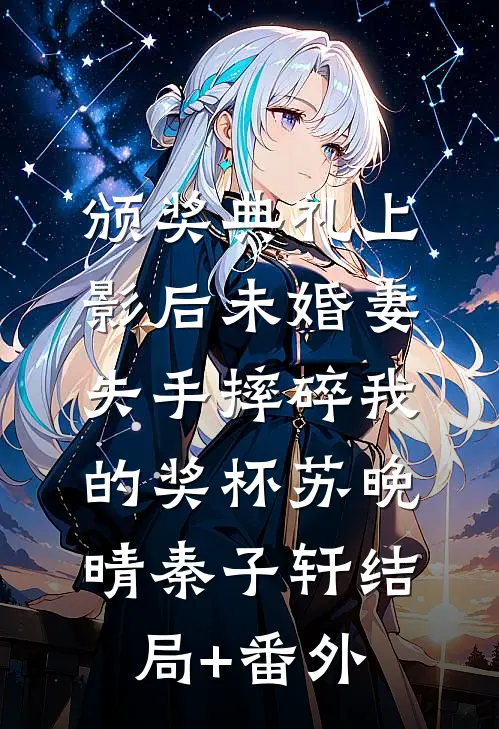 颁奖典礼上，影后未婚妻失手摔碎我的奖杯苏晚晴秦子轩结局+番外