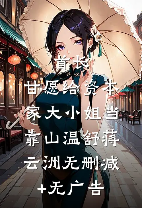 首长，甘愿给资本家大小姐当靠山温舒蒋云洲无删减+无广告
