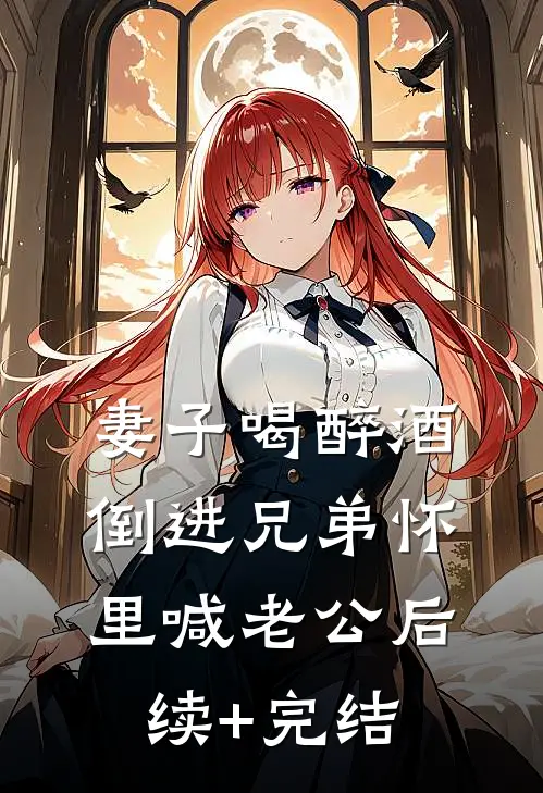 妻子喝醉酒，倒进兄弟怀里喊老公后续+完结