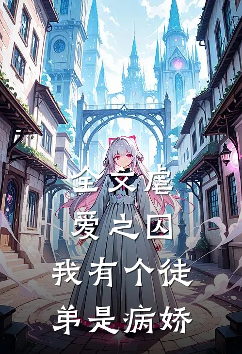 全文虐爱之囚：我有个徒弟是病娇