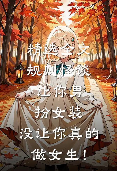 精选全文规则怪谈：让你男扮女装，没让你真的做女生！