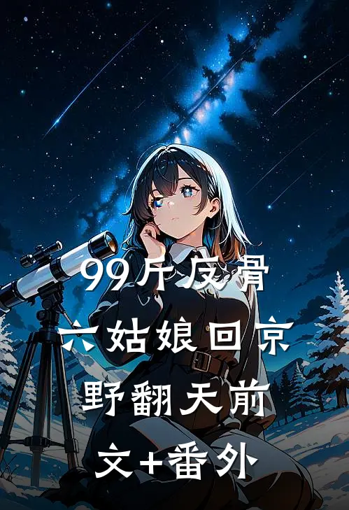 99斤反骨，六姑娘回京野翻天前文+番外