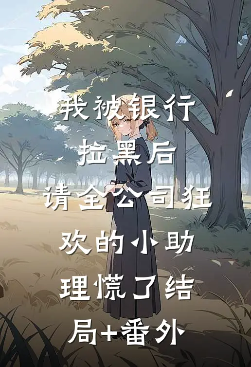 我被银行拉黑后，请全公司狂欢的小助理慌了结局+番外