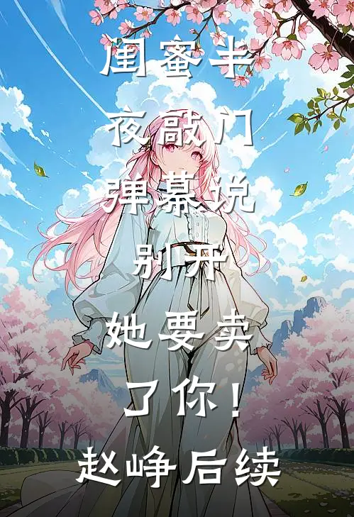 闺蜜半夜敲门，弹幕说：别开，她要卖了你！赵峥后续