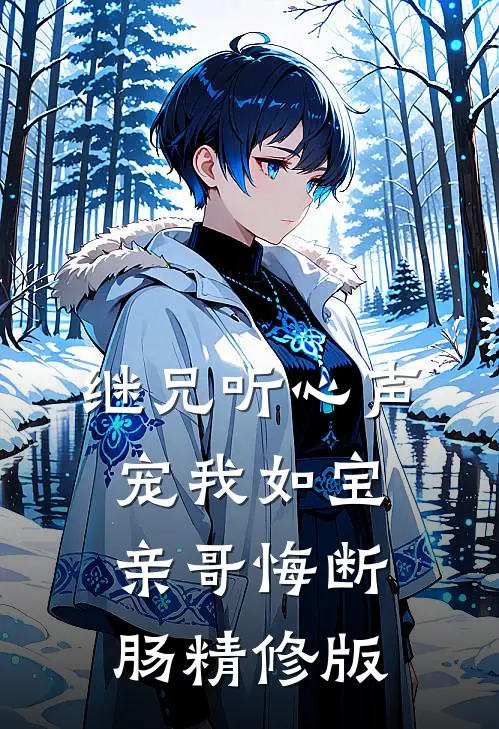 继兄听心声宠我如宝，亲哥悔断肠精修版