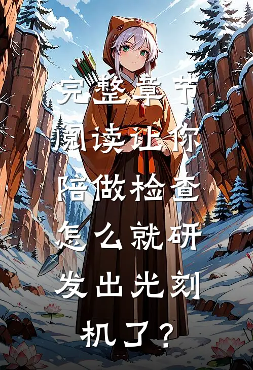 完整章节阅读让你陪做检查，怎么就研发出光刻机了？