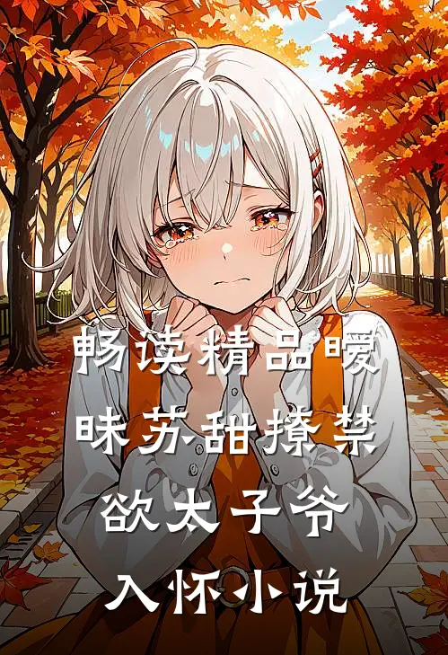 畅读精品暧昧苏甜撩禁欲太子爷入怀小说
