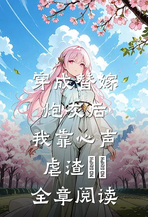 穿成替嫁炮灰后，我靠心声虐渣​​全章阅读