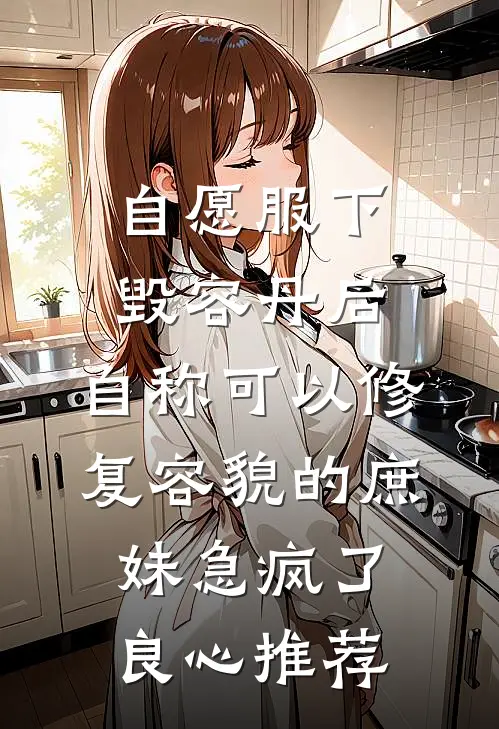 自愿服下毁容丹后，自称可以修复容貌的庶妹急疯了良心推荐