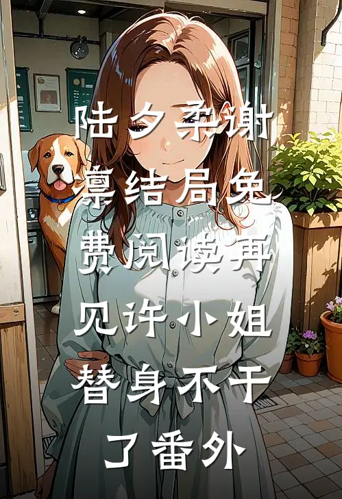 陆夕柔谢凛结局免费阅读再见许小姐，替身不干了番外