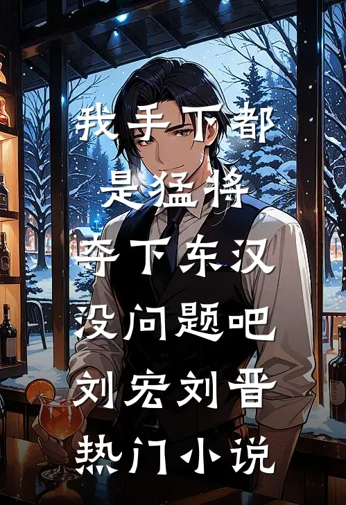 我手下都是猛将，夺下东汉没问题吧刘宏刘晋热门小说