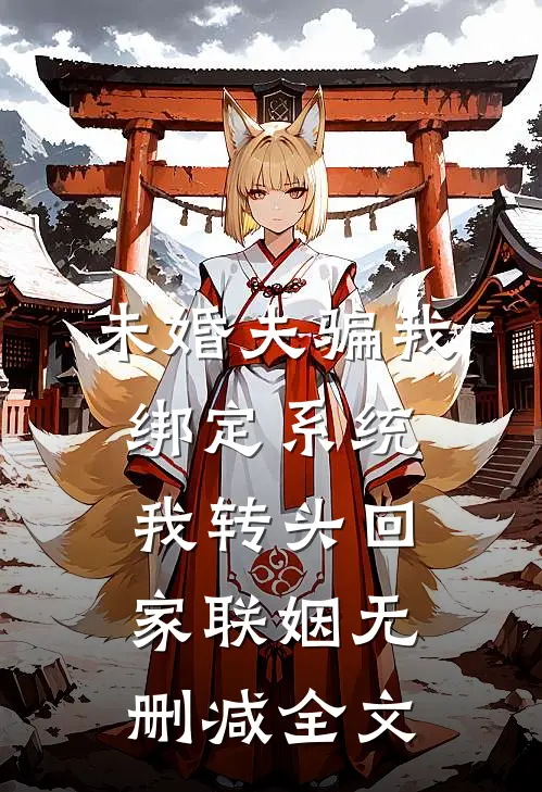 未婚夫骗我绑定系统，我转头回家联姻无删减全文