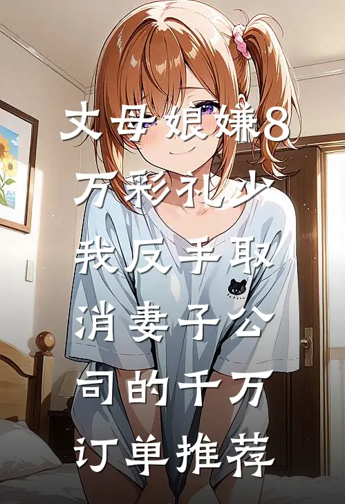 丈母娘嫌8万彩礼少，我反手取消妻子公司的千万订单推荐